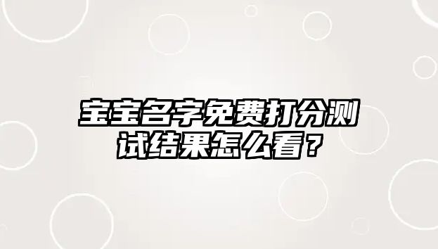 宝宝名字免费打分测试结果怎么看？