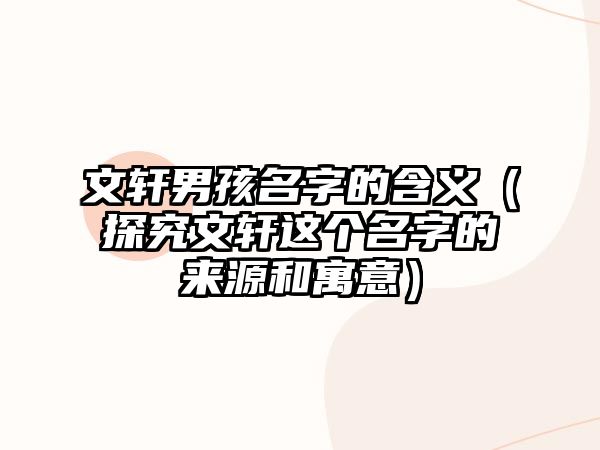 文轩男孩名字的含义（探究文轩这个名字的来源和寓意）