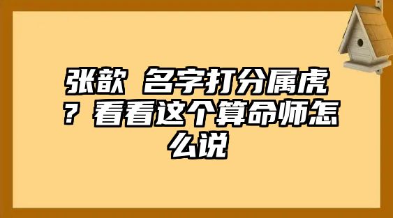 张歆玥名字打分属虎？看看这个算命师怎么说