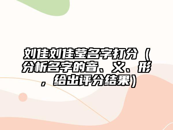 刘佳刘佳莹名字打分（分析名字的音、义、形，给出评分结果）