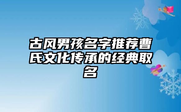 古风男孩名字推荐曹氏文化传承的经典取名