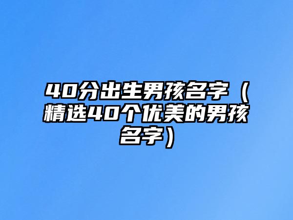 40分出生男孩名字（精选40个优美的男孩名字）