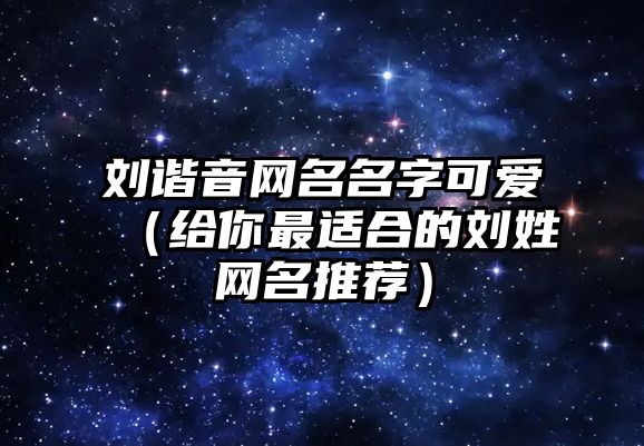 刘谐音网名名字可爱（给你最适合的刘姓网名推荐）