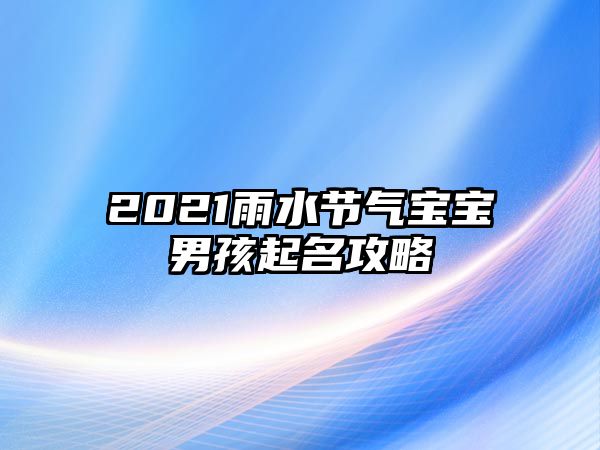 2021雨水节气宝宝男孩起名攻略