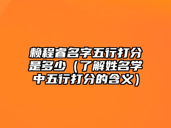 赖程睿名字五行打分是多少（了解姓名学中五行打分的含义）