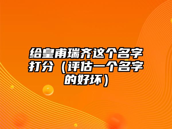 给皇甫瑞齐这个名字打分（评估一个名字的好坏）