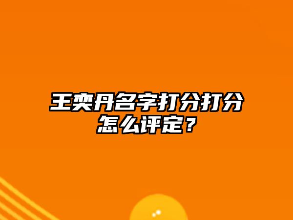 王奕丹名字打分打分怎么评定？