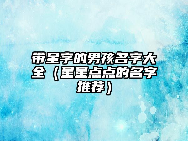 带星字的男孩名字大全（星星点点的名字推荐）