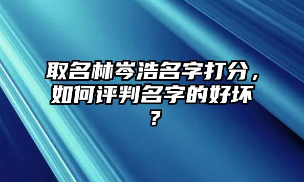 取名林岑浩名字打分，如何评判名字的好坏？