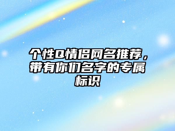 个性Q情侣网名推荐，带有你们名字的专属标识