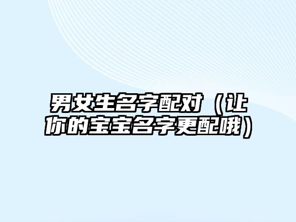 男女生名字配对（让你的宝宝名字更配哦）