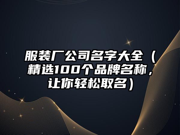 服装厂公司名字大全（精选100个品牌名称，让你轻松取名）