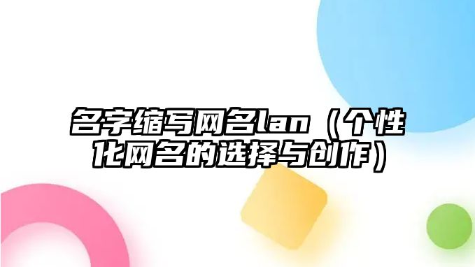 名字缩写网名lan（个性化网名的选择与创作）