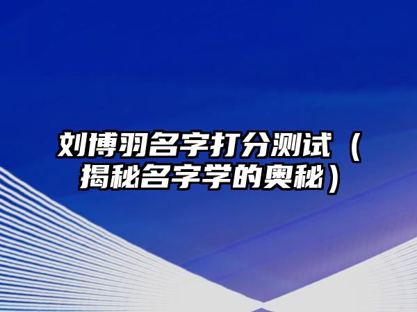 刘博羽名字打分测试（揭秘名字学的奥秘）