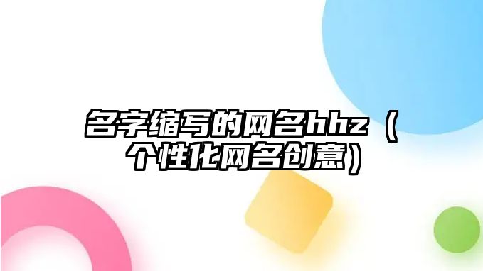 名字缩写的网名hhz（个性化网名创意）