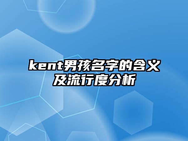 kent男孩名字的含义及流行度分析