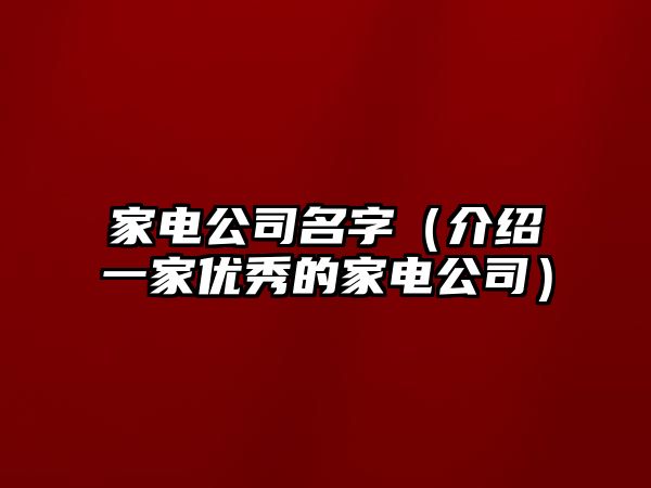 家电公司名字（介绍一家优秀的家电公司）