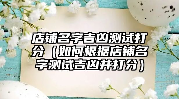 店铺名字吉凶测试打分（如何根据店铺名字测试吉凶并打分）