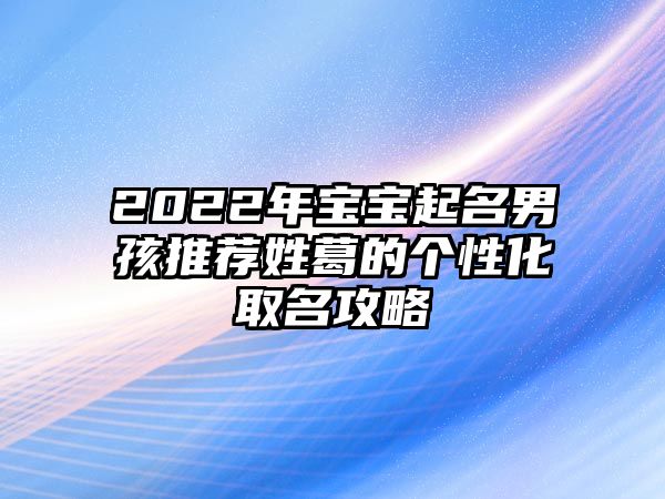 2022年宝宝起名男孩推荐姓葛的个性化取名攻略