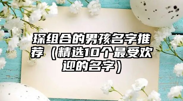 琛组合的男孩名字推荐（精选10个最受欢迎的名字）