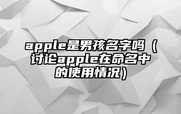 apple是男孩名字吗（讨论apple在命名中的使用情况）