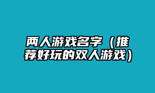 两人游戏名字（推荐好玩的双人游戏）