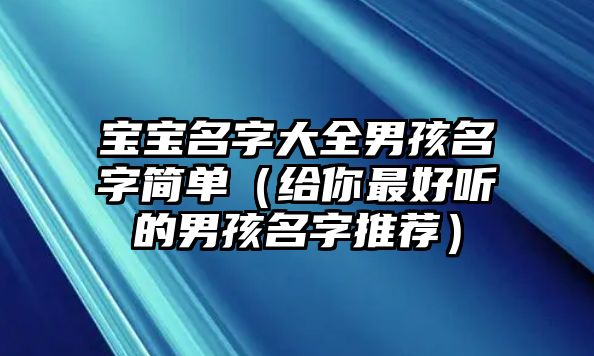 宝宝名字大全男孩名字简单（给你最好听的男孩名字推荐）