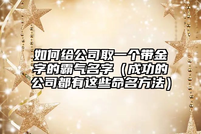 如何给公司取一个带金字的霸气名字（成功的公司都有这些命名方法）