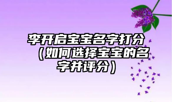 李开启宝宝名字打分（如何选择宝宝的名字并评分）