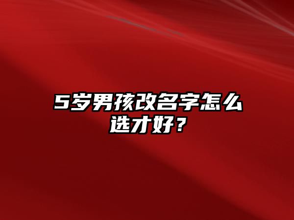 5岁男孩改名字怎么选才好？