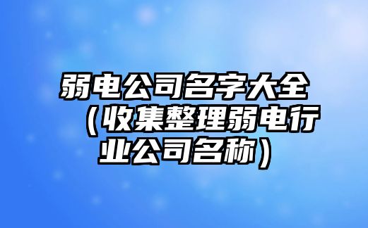 弱电公司名字大全（收集整理弱电行业公司名称）