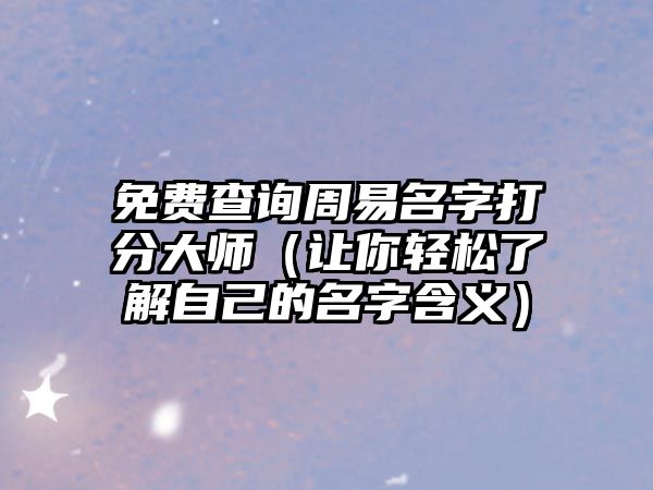 免费查询周易名字打分大师（让你轻松了解自己的名字含义）