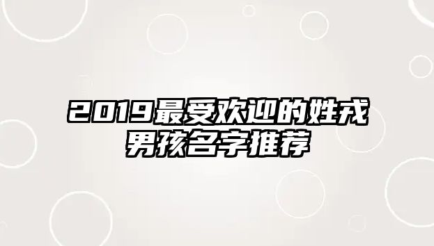 2019最受欢迎的姓戎男孩名字推荐