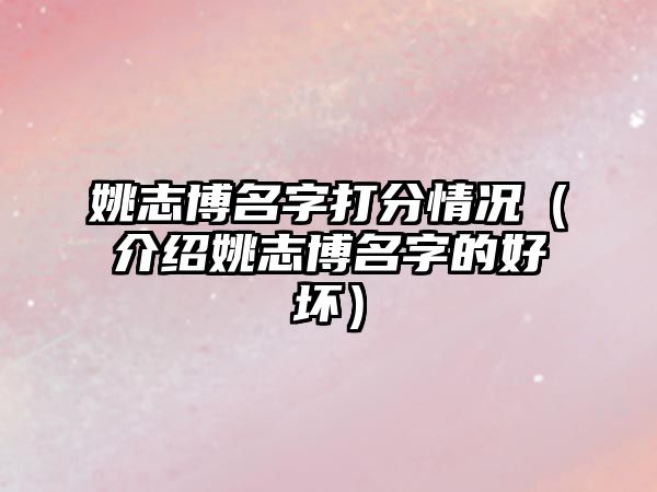 姚志博名字打分情况（介绍姚志博名字的好坏）