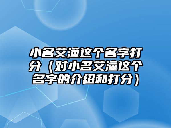 小名艾潼这个名字打分（对小名艾潼这个名字的介绍和打分）