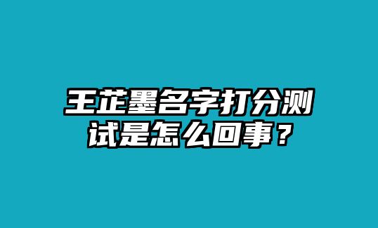 王芷墨名字打分测试是怎么回事？