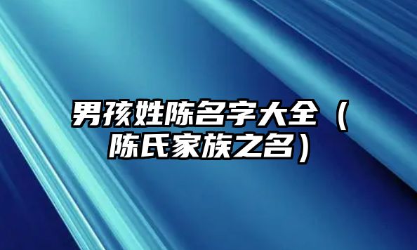 男孩姓陈名字大全（陈氏家族之名）