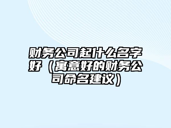 财务公司起什么名字好（寓意好的财务公司命名建议）