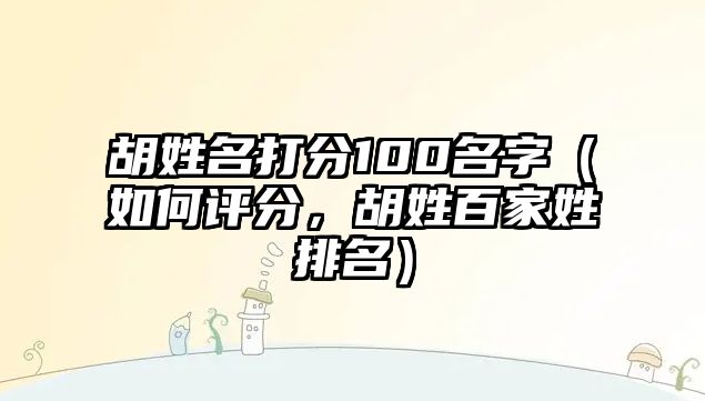 胡姓名打分100名字（如何评分，胡姓百家姓排名）