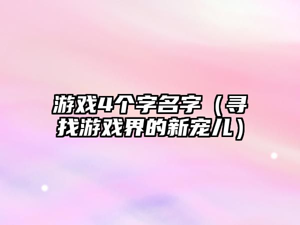 游戏4个字名字（寻找游戏界的新宠儿）