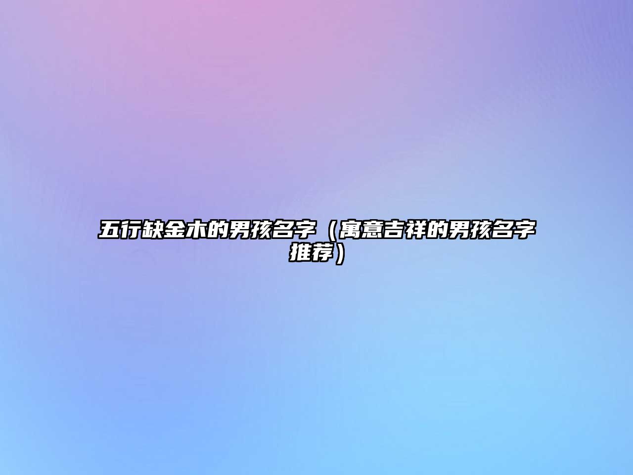 五行缺金木的男孩名字（寓意吉祥的男孩名字推荐）