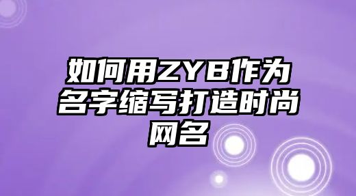 如何用ZYB作为名字缩写打造时尚网名