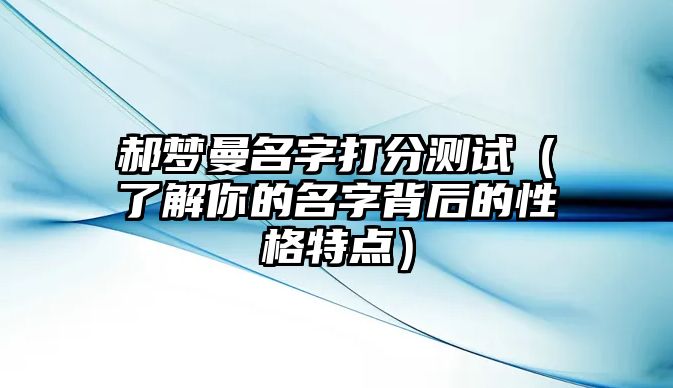 郝梦曼名字打分测试（了解你的名字背后的性格特点）