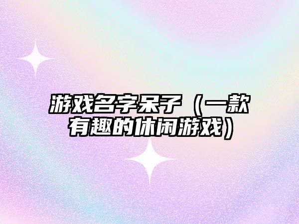 游戏名字呆子（一款有趣的休闲游戏）