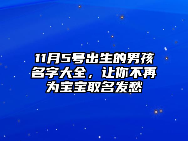 11月5号出生的男孩名字大全，让你不再为宝宝取名发愁