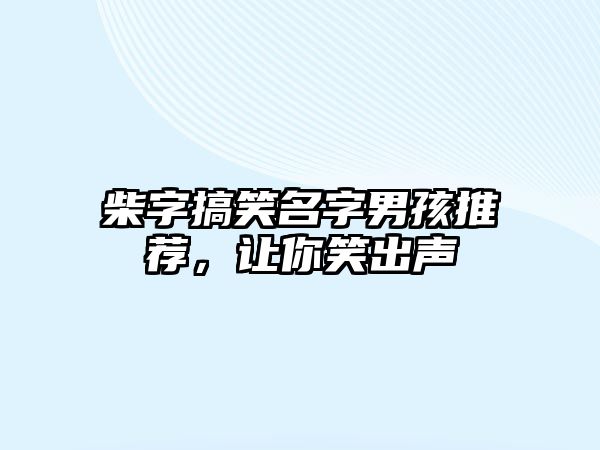 柴字搞笑名字男孩推荐，让你笑出声