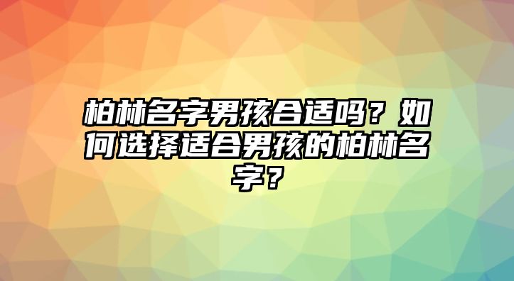 柏林名字男孩合适吗？如何选择适合男孩的柏林名字？