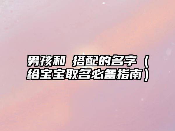 男孩和彧搭配的名字（给宝宝取名必备指南）