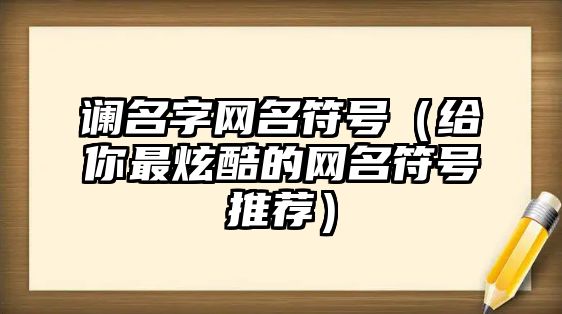 谰名字网名符号（给你最炫酷的网名符号推荐）