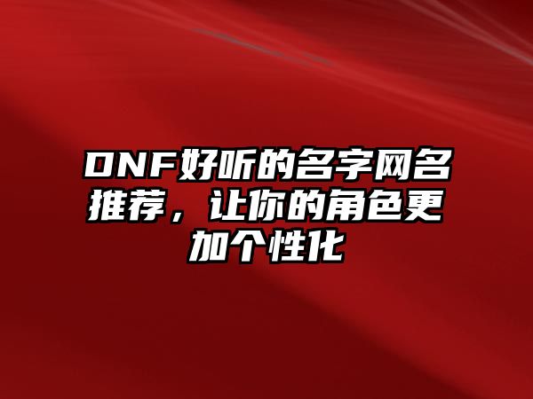 DNF好听的名字网名推荐，让你的角色更加个性化